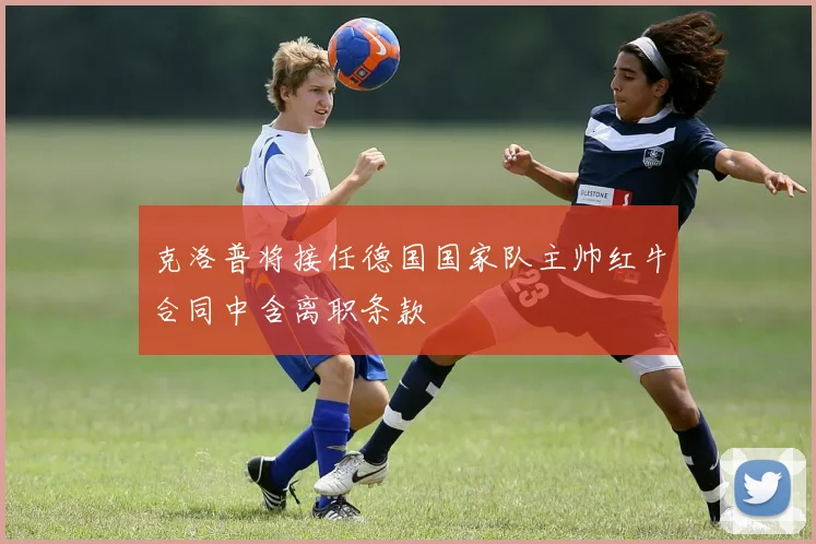 克洛普将接任德国国家队主帅红牛合同中含离职条款